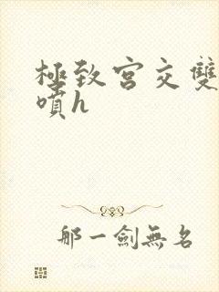 极致宫交双性潮喷h