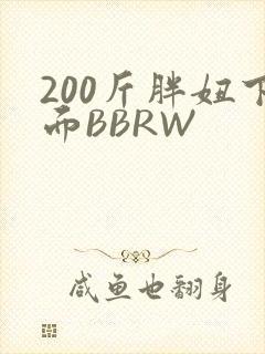 200斤胖妞下面BBRW