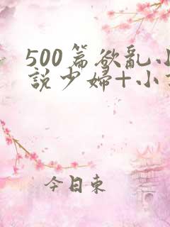 500篇欲乱小说少妇+小说