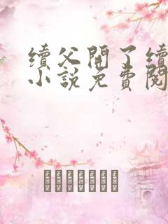 续父开了续女包小说免费阅读笔趣阁