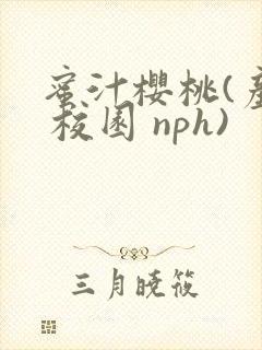 蜜汁樱桃(产奶 校园 nph)