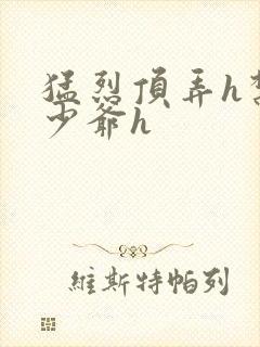 猛烈顶弄h禁欲少爷h