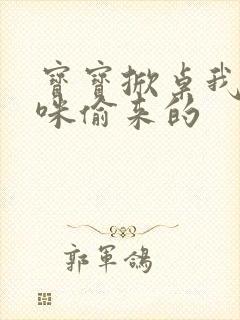 宝宝掀桌我是妈咪偷来的