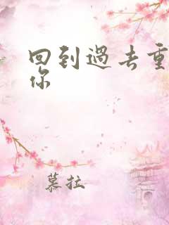 回到过去重新爱你