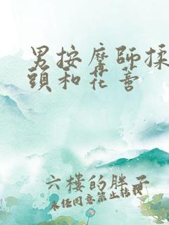 男按摩师揉我奶头和花蒂