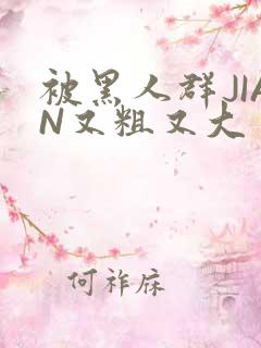 被黑人群JIAN又粗又大