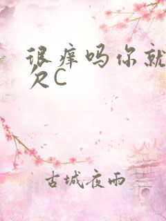 很痒吗你就这么欠C