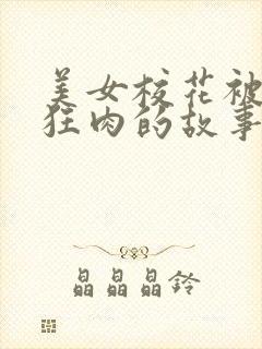 美女校花被老汗狂肉的故事