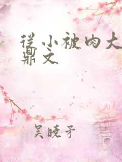 从小被肉大的炉鼎文