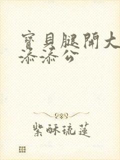 宝贝腿开大点我添添公