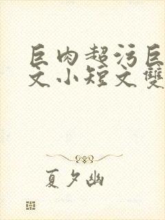 巨肉超污巨黄H文小短文双男