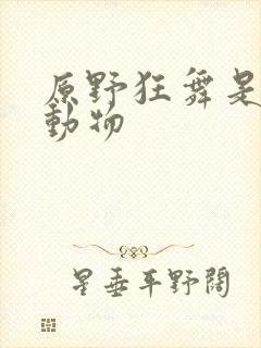 原野狂舞是什么动物