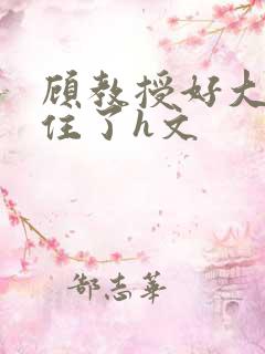 顾教授好大含不住了h文