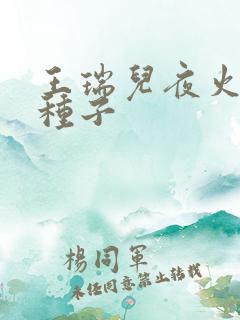 王瑞儿夜火全套种子