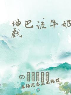 坤巴流牛奶的游戏