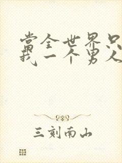 当全世界只剩下我一个男人时