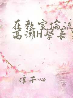 在教室伦流澡到高潮H学长男男