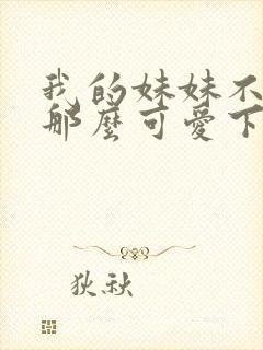 我的妹妹不可能那么可爱下载