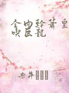 全肉干萧皇后吞吃巨龙