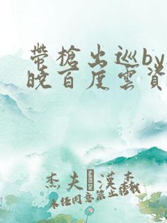 带枪出巡by欲晓百度云资源