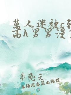 万人迷被c到哭高h男男漫画