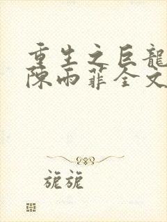 重生之巨龙征母陈雨菲全文阅读