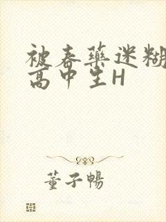 被春药迷糊的女高中生H