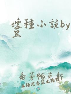 坏种小说by纳豆