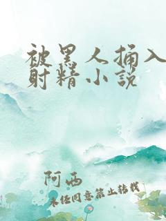 被黑人捅入子宫射精小说