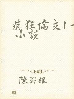 疯狂伦交1一6 小说
