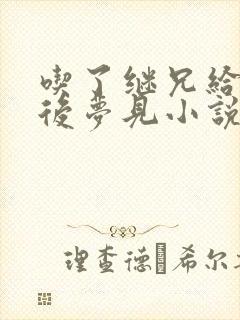 吃了继兄给的药后梦见小说