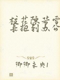 校花陈若雪被校长抱到办公室