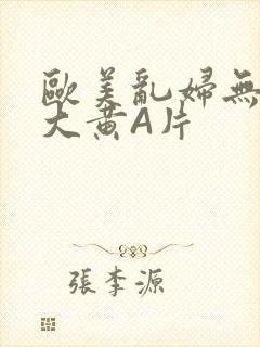 欧美乱妇无乱码大黄A片