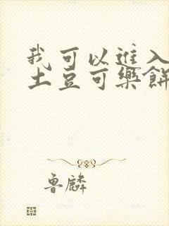 我可以进入你吗土豆可乐饼小说