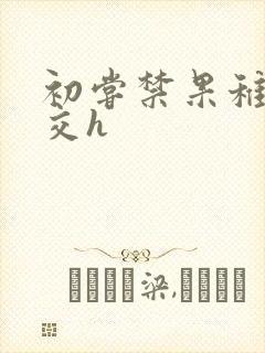 初尝禁果稚嫩宫交h