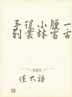 手从小腹一路开到丛林处古代