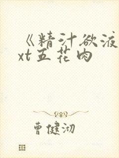 《精汁欲液》txt五花肉