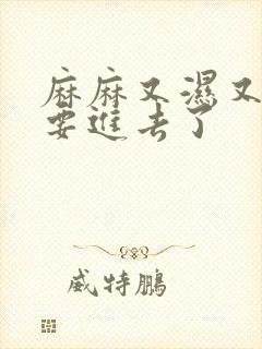 麻麻又湿又紧我要进去了