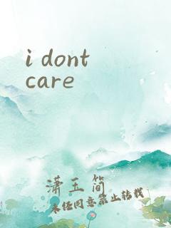 i dont care