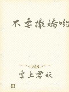 不要撒娇哟