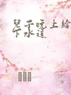 儿子晚上给我通下水道