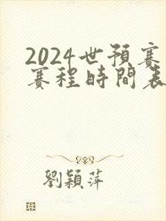 2024世预赛赛程时间表最新