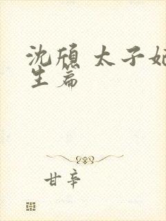 沈颀 太子妃重生篇