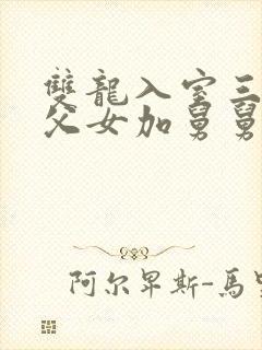 双龙入室三人行父女加舅舅