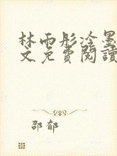 林雨彤冷墨寒全文免费阅读