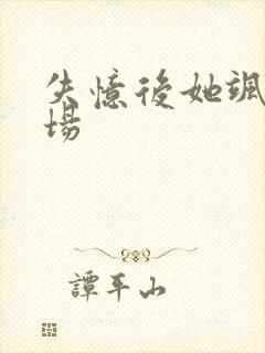 失忆后她飒爆全场