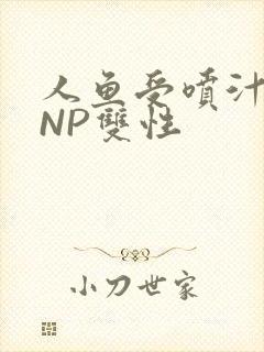 人鱼受喷汁红肿NP双性