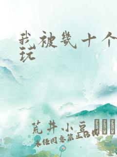 我被几十个老头玩