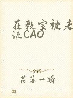 在教室被老师伦流CAO