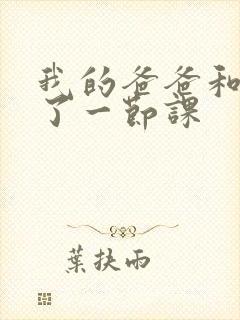 我的爸爸和我C了一节课